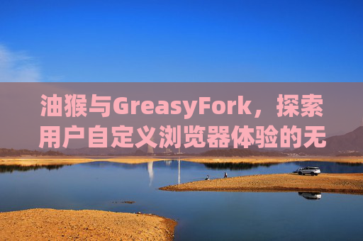 油猴与GreasyFork，探索用户自定义浏览器体验的无限可能