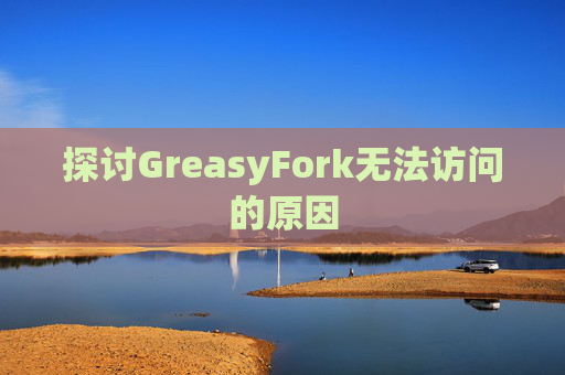 探讨GreasyFork无法访问的原因
